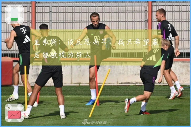 里弗斯：谈反思尚早，我只希望最后能被视为好人