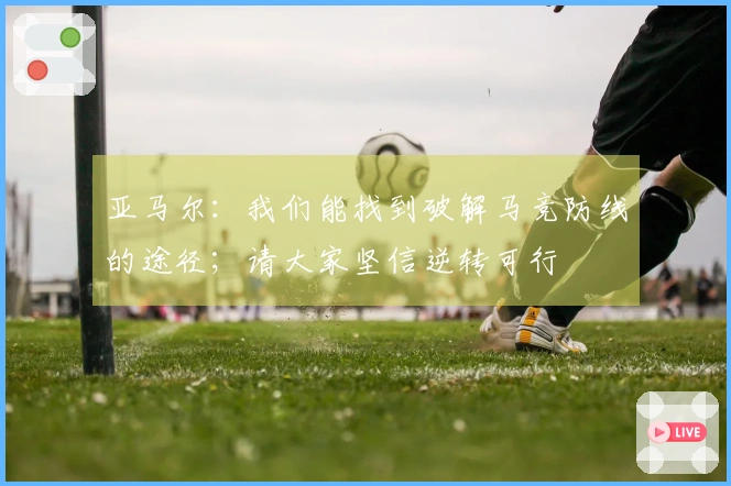 亚马尔：我们能找到破解马竞防线的途径；请大家坚信逆转可行