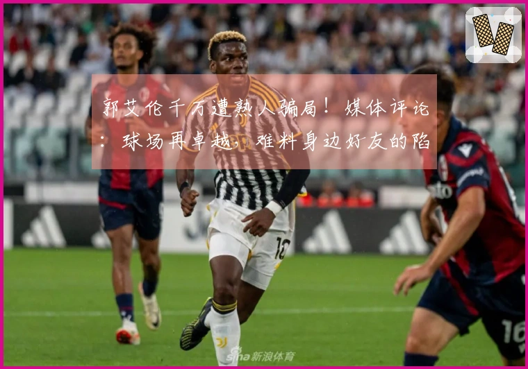 郭艾伦千万遭熟人骗局！媒体评论：球场再卓越，难料身边好友的陷阱