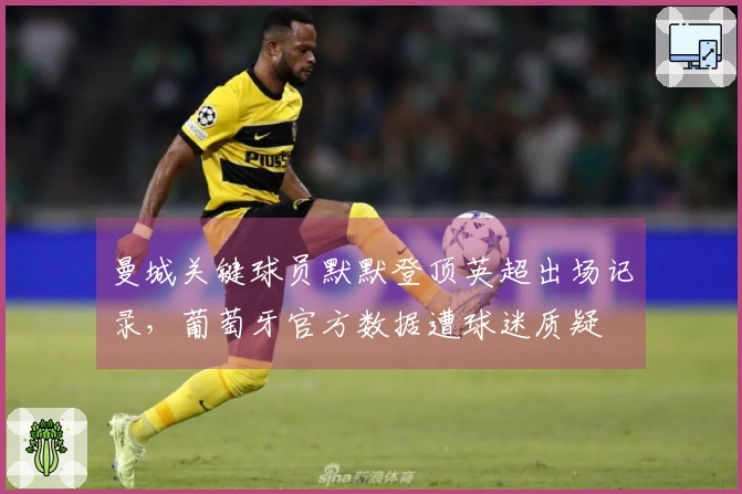 曼城关键球员默默登顶英超出场记录，葡萄牙官方数据遭球迷质疑