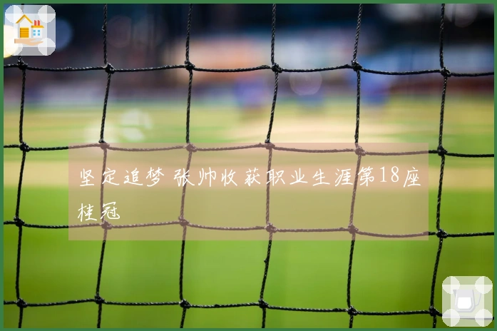 坚定追梦 张帅收获职业生涯第18座桂冠