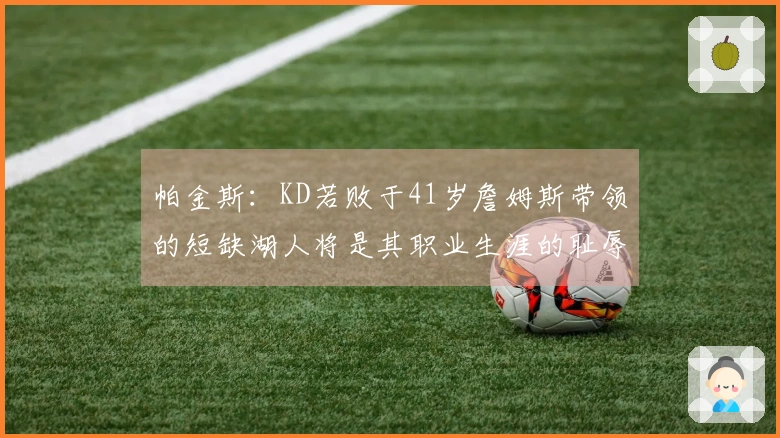 帕金斯：KD若败于41岁詹姆斯带领的短缺湖人将是其职业生涯的耻辱！