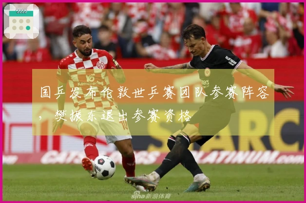 国乒发布伦敦世乒赛团队参赛阵容，樊振东退出参赛资格