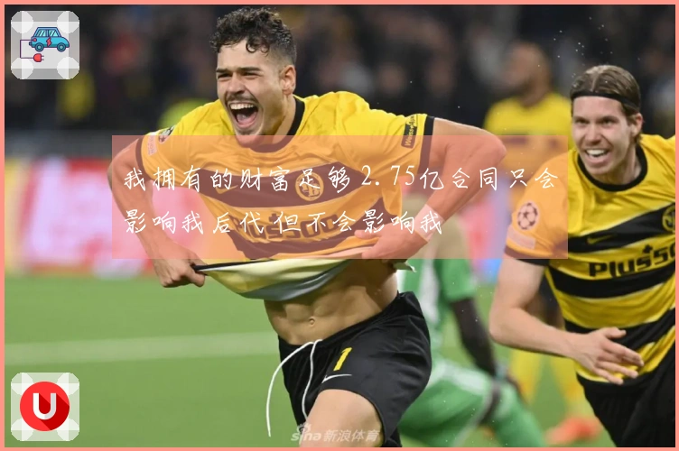 我拥有的财富足够 2.75亿合同只会影响我后代 但不会影响我