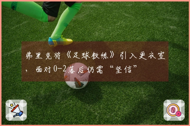 弗里克将《足球教练》引入更衣室，面对0-2落后仍需“坚信”