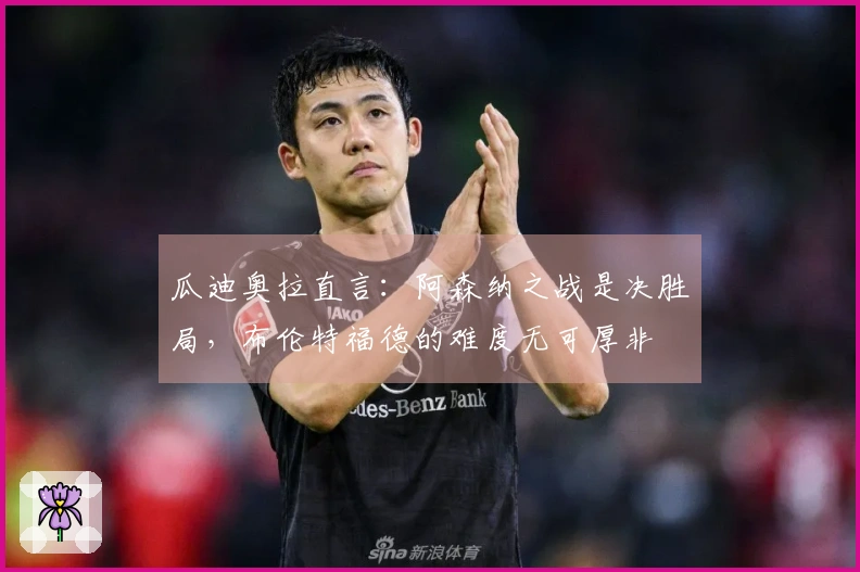 瓜迪奥拉直言：阿森纳之战是决胜局，布伦特福德的难度无可厚非