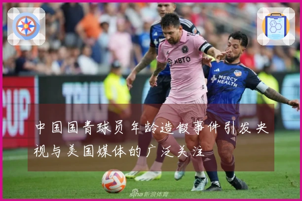 中国国青球员年龄造假事件引发央视与美国媒体的广泛关注