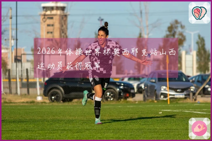 2026年体操世界杯奥西耶克站山西运动员获得冠军