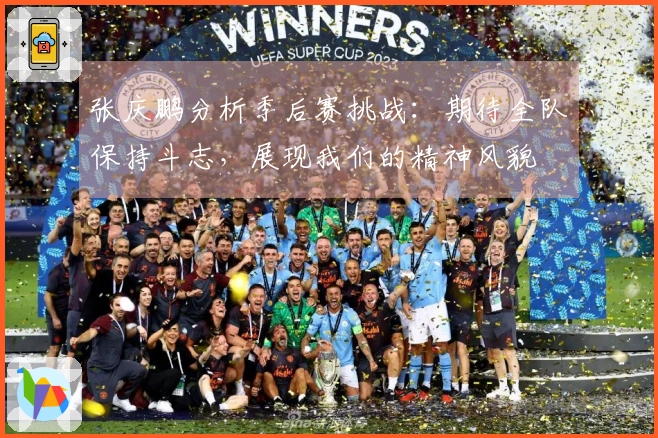 张庆鹏分析季后赛挑战：期待全队保持斗志，展现我们的精神风貌